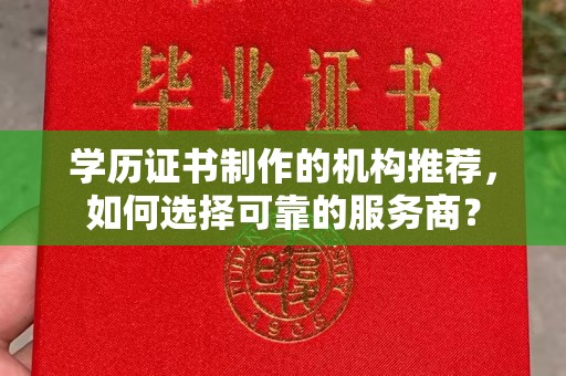 宣恩学历证书制作的机构推荐，如何选择可靠的服务商？