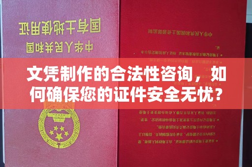 蒙阴文凭制作的合法性咨询，如何确保您的证件安全无忧？