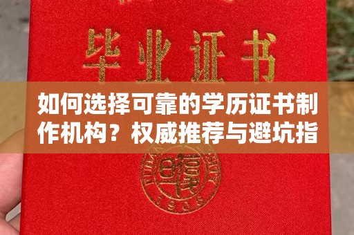 扬州如何选择可靠的学历证书制作机构？权威推荐与避坑指南